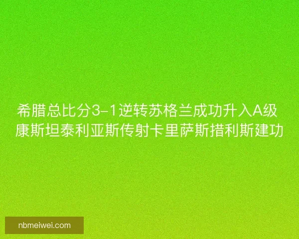希腊总比分3-1逆转苏格兰成功升入A级 康斯坦泰利亚斯传射卡里萨斯措利斯建功