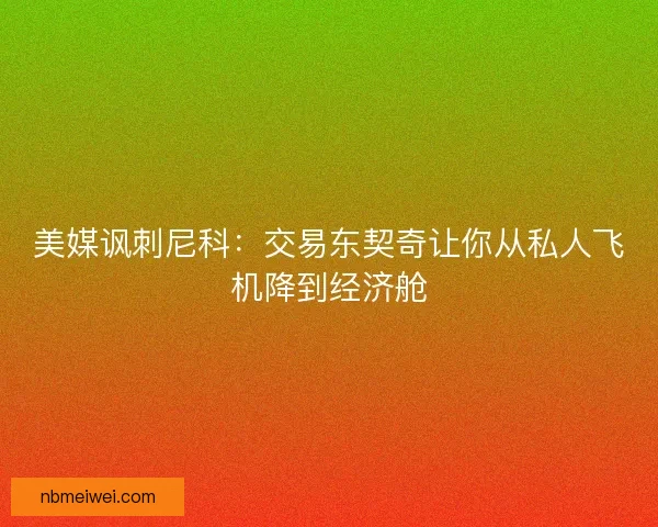 美媒讽刺尼科：交易东契奇让你从私人飞机降到经济舱
